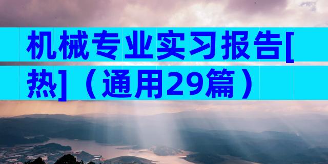 机械专业实习报告[热]（通用29篇）